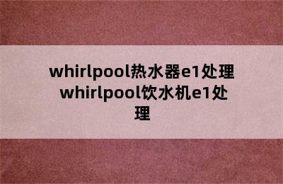 whirlpool热水器e1处理 whirlpool饮水机e1处理